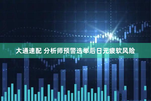 大通速配 分析师预警选举后日元疲软风险