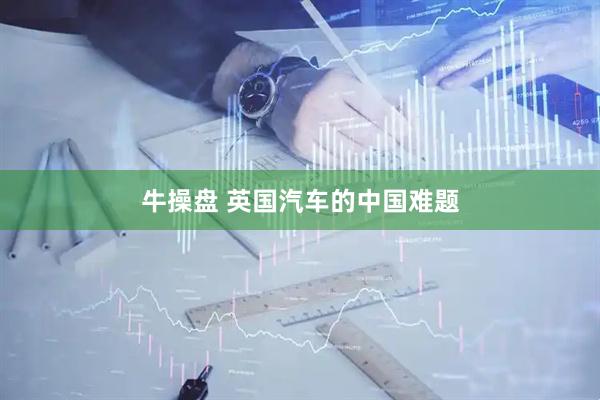牛操盘 英国汽车的中国难题