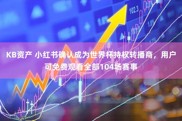 KB资产 小红书确认成为世界杯持权转播商，用户可免费观看全部104场赛事