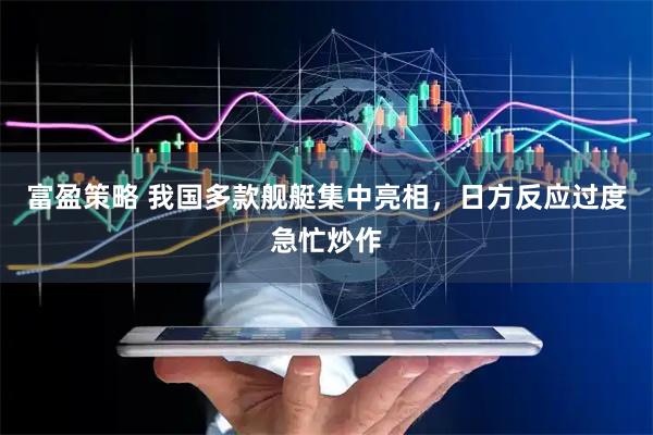 富盈策略 我国多款舰艇集中亮相，日方反应过度急忙炒作