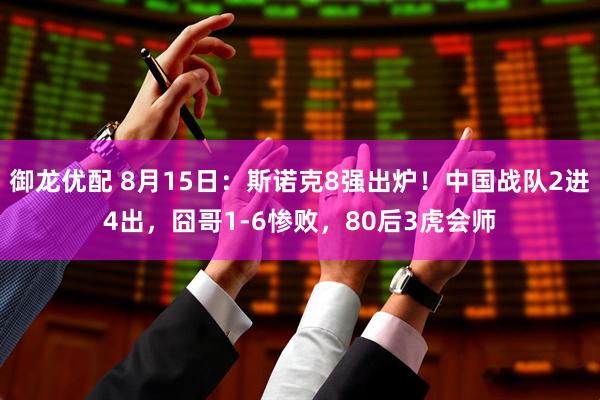 御龙优配 8月15日：斯诺克8强出炉！中国战队2进4出，囧哥1-6惨败，80后3虎会师